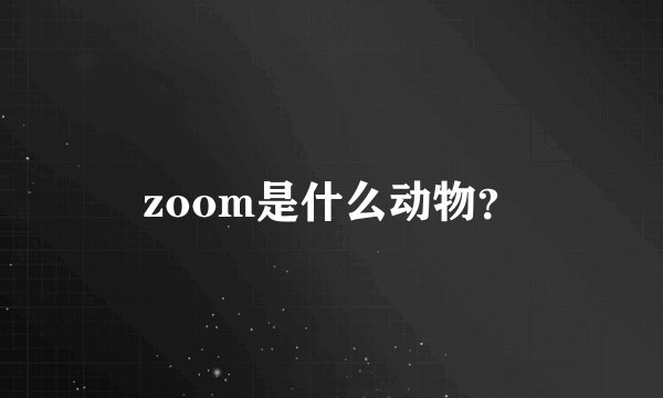 zoom是什么动物？