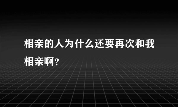 相亲的人为什么还要再次和我相亲啊？