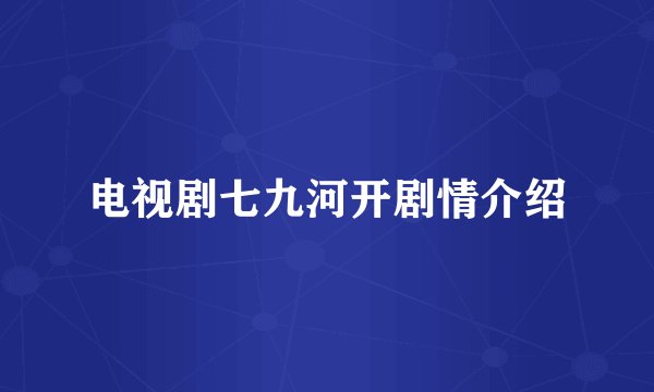 电视剧七九河开剧情介绍