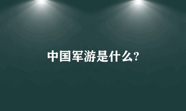 中国军游是什么?