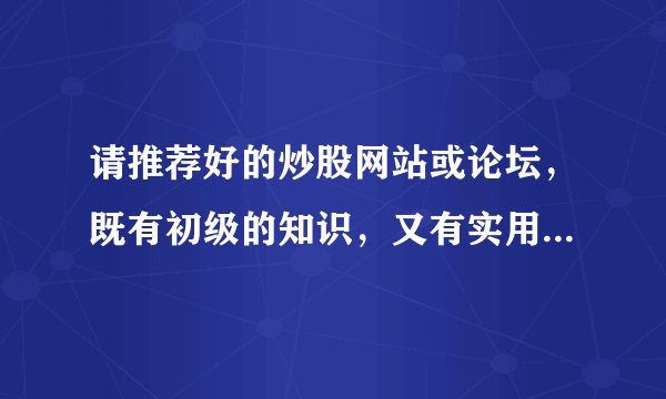 请推荐好的炒股网站或论坛，既有初级的知识，又有实用的分析和案例