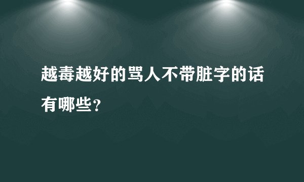 越毒越好的骂人不带脏字的话有哪些？