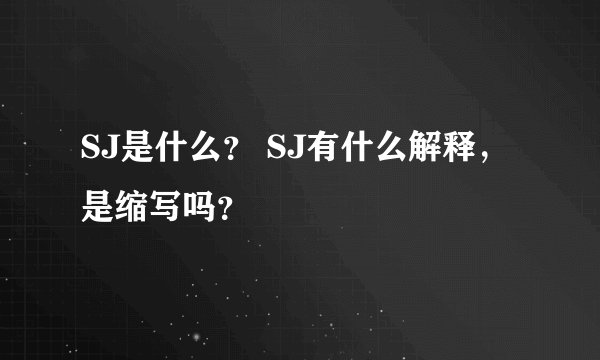 SJ是什么？ SJ有什么解释，是缩写吗？