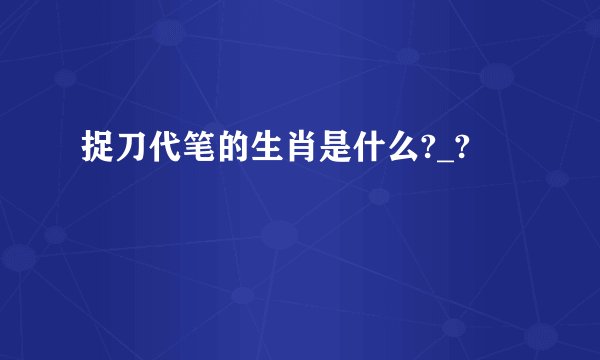 捉刀代笔的生肖是什么?_?