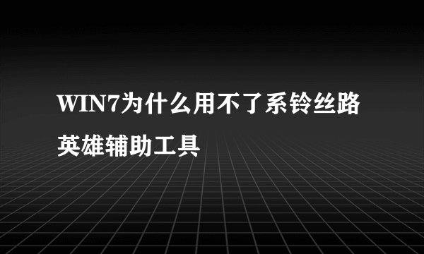 WIN7为什么用不了系铃丝路英雄辅助工具