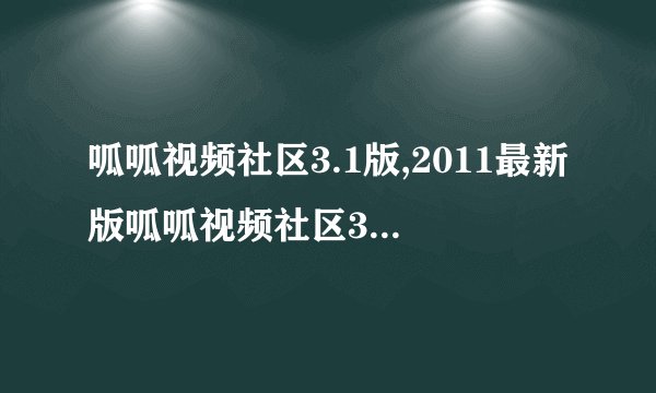 呱呱视频社区3.1版,2011最新版呱呱视频社区3.1版,呱呱视频社区3.1软件下载