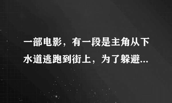 一部电影，有一段是主角从下水道逃跑到街上，为了躲避怪物的..