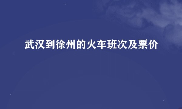 武汉到徐州的火车班次及票价