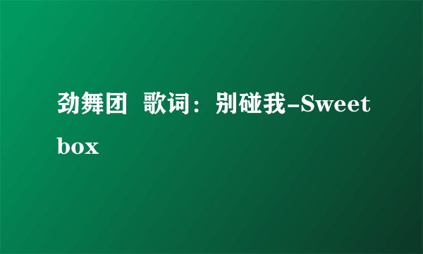 劲舞团  歌词：别碰我-Sweetbox
