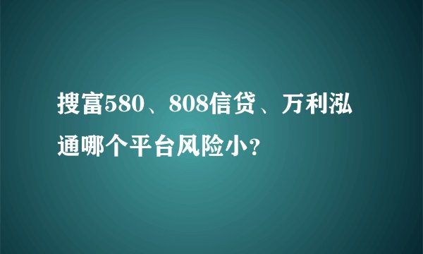 搜富580、808信贷、万利泓通哪个平台风险小？