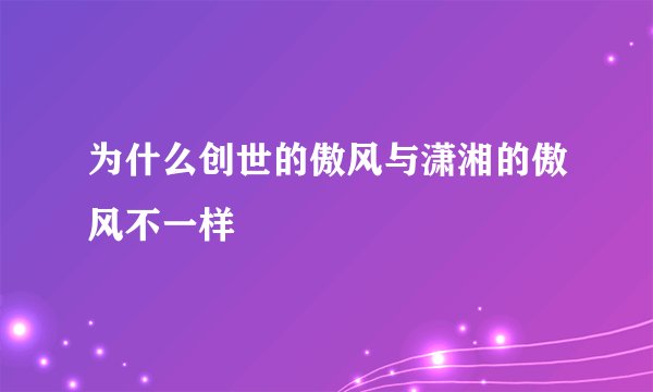为什么创世的傲风与潇湘的傲风不一样