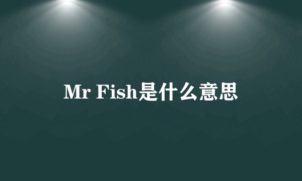 Mr Fish是什么意思