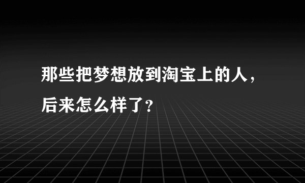 那些把梦想放到淘宝上的人,后来怎么样了?