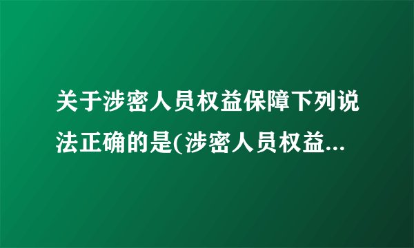 关于涉密人员权益保障下列说法正确的是(涉密人员权益保障的重要性与措施)