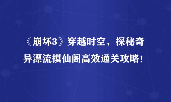 《崩坏3》穿越时空，探秘奇异漂流摸仙阁高效通关攻略！