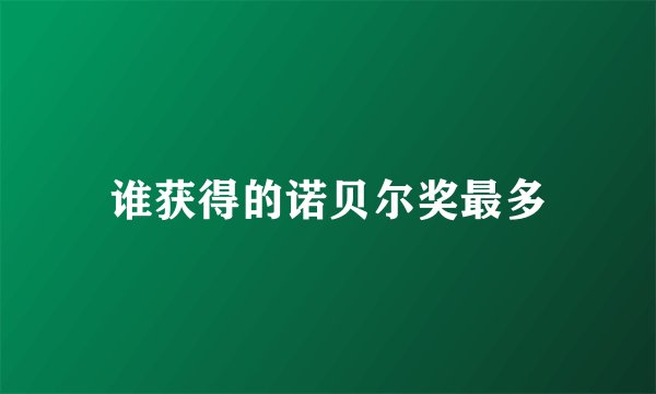 谁获得的诺贝尔奖最多