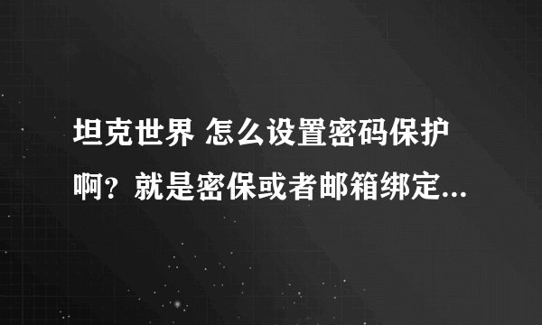 坦克世界 怎么设置密码保护啊？就是密保或者邮箱绑定之类的？