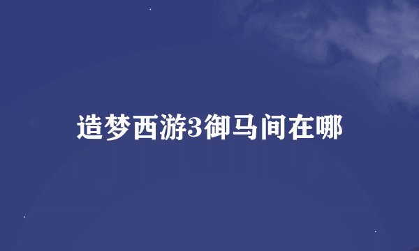 造梦西游3御马间在哪