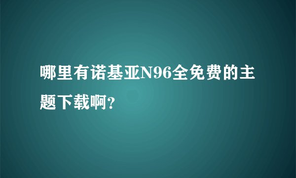 哪里有诺基亚N96全免费的主题下载啊？
