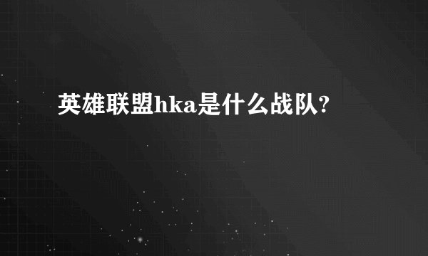 英雄联盟hka是什么战队?