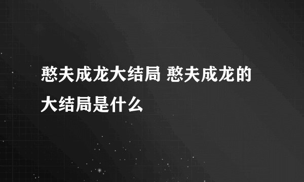 憨夫成龙大结局 憨夫成龙的大结局是什么