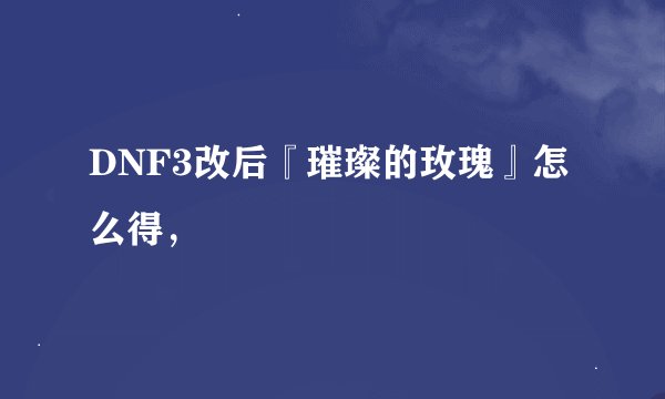 DNF3改后『璀璨的玫瑰』怎么得，
