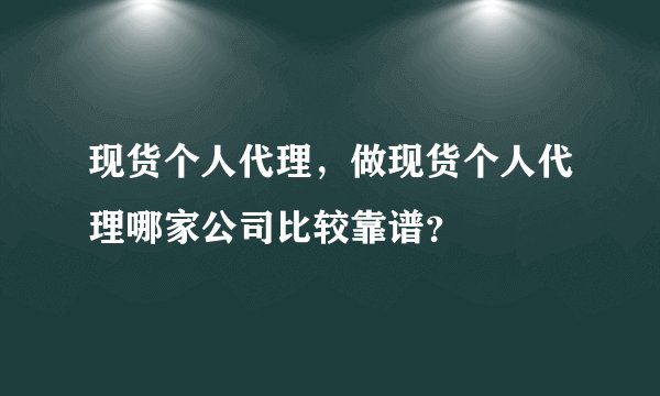 现货个人代理，做现货个人代理哪家公司比较靠谱？