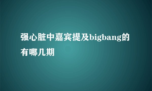 强心脏中嘉宾提及bigbang的有哪几期