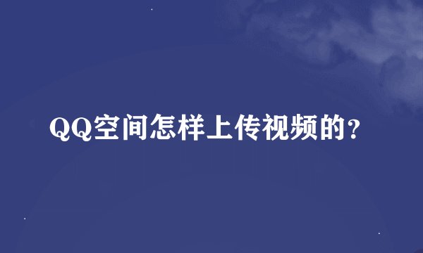 QQ空间怎样上传视频的？