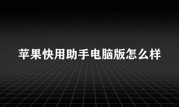 苹果快用助手电脑版怎么样