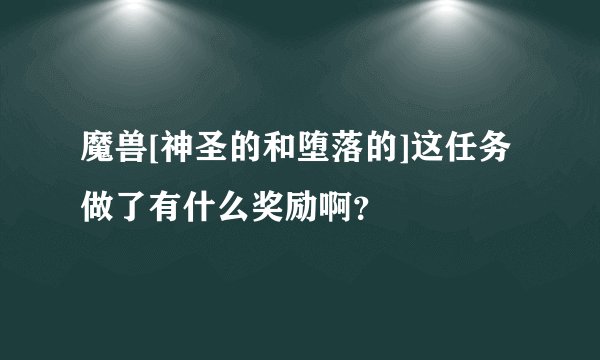 魔兽[神圣的和堕落的]这任务做了有什么奖励啊？