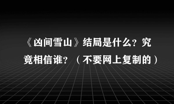 《凶间雪山》结局是什么？究竟相信谁？（不要网上复制的）