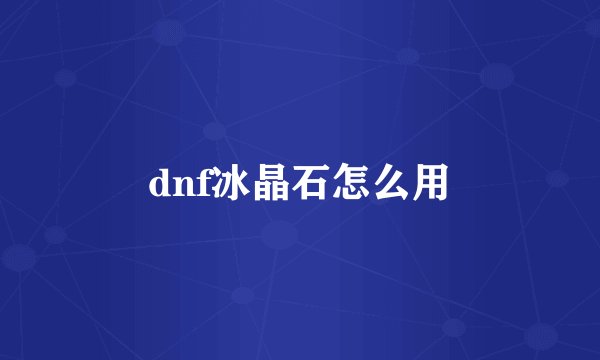 dnf冰晶石怎么用
