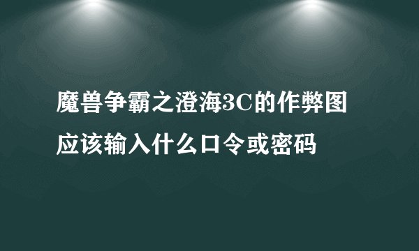 魔兽争霸之澄海3C的作弊图应该输入什么口令或密码