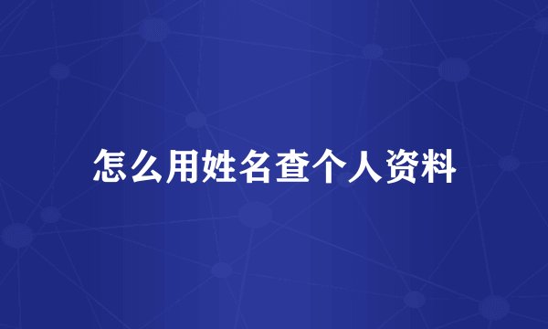 怎么用姓名查个人资料