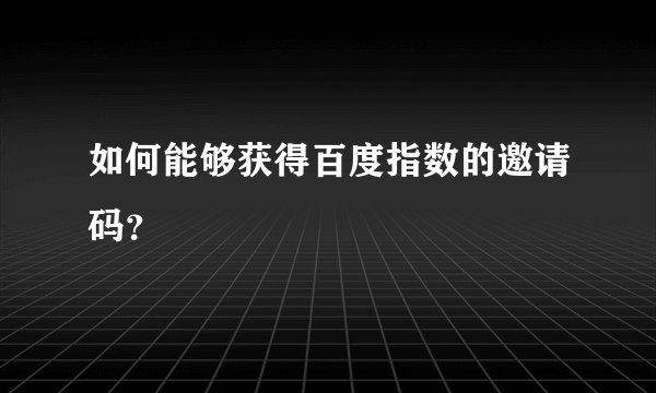 如何能够获得百度指数的邀请码？