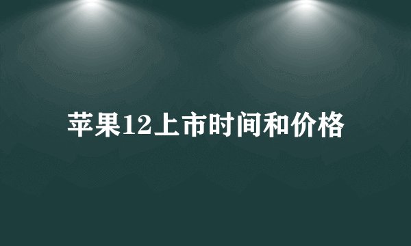 苹果12上市时间和价格