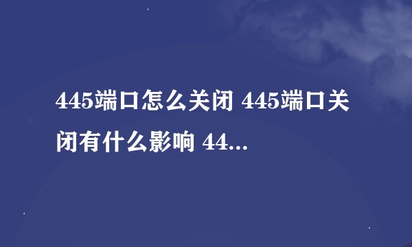 445端口怎么关闭 445端口关闭有什么影响 445端口关闭会怎么样
