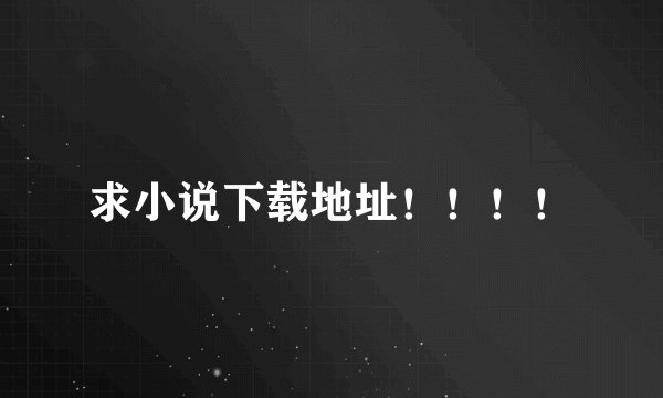 求小说下载地址！！！！