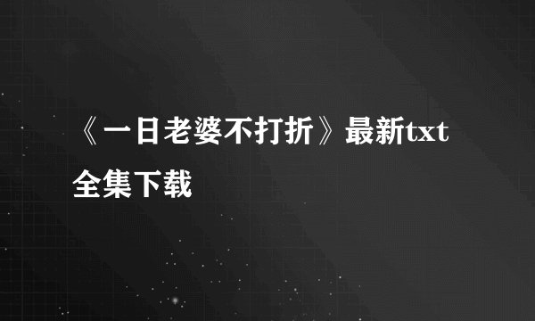 《一日老婆不打折》最新txt全集下载