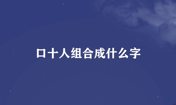 口十人组合成什么字