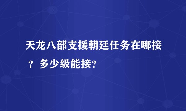 天龙八部支援朝廷任务在哪接 ？多少级能接？
