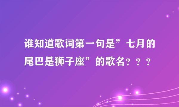 谁知道歌词第一句是”七月的尾巴是狮子座”的歌名？？？