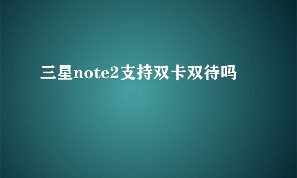 三星note2支持双卡双待吗