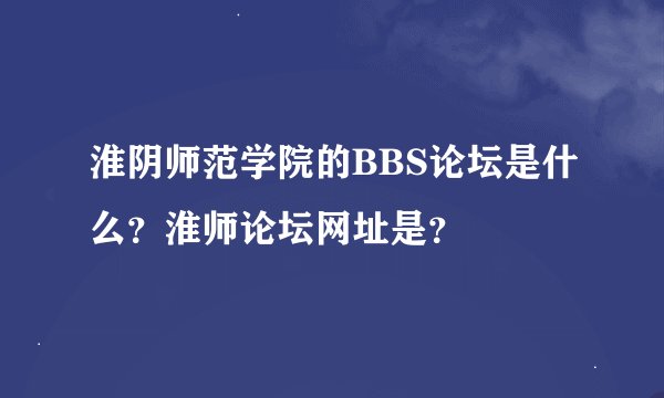 淮阴师范学院的BBS论坛是什么？淮师论坛网址是？