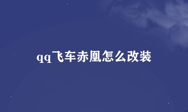 qq飞车赤凰怎么改装