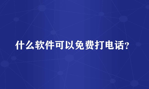 什么软件可以免费打电话?