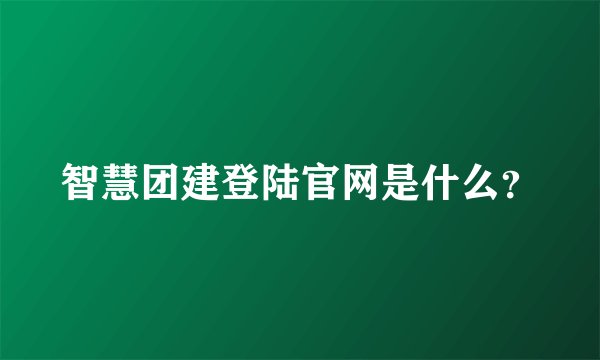 智慧团建登陆官网是什么？