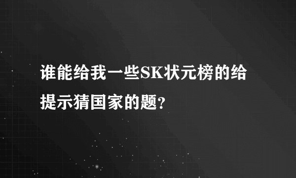 谁能给我一些SK状元榜的给提示猜国家的题？