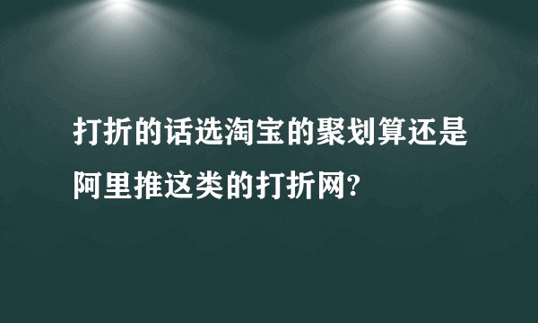 打折的话选淘宝的聚划算还是阿里推这类的打折网?